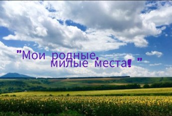 «Мои родные, милые места!»